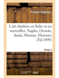 L'art chretien en italie et ses merveilles.  2e partie : naples, orvieto, assise, perouse - , floren