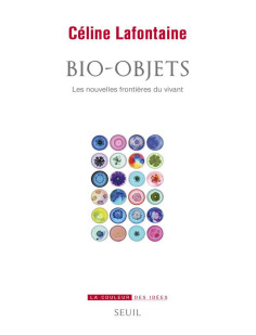 Bio-objets - les nouvelles frontieres du vivant