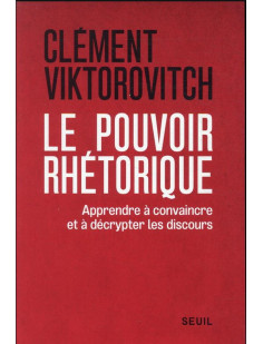 Le pouvoir rhetorique - apprendre a convaincre et a decrypter les discours