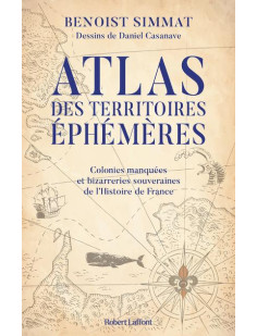 Atlas des territoires éphémères-colonies manquées et bizarreries souveraines de l'histoire de france