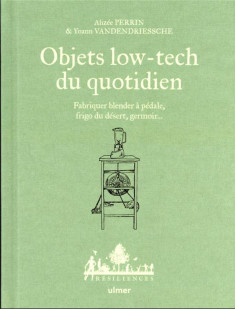 Objets low-tech du quotidien - fabriquer blender à pédale, frigo du désert, germoir... - tome 1