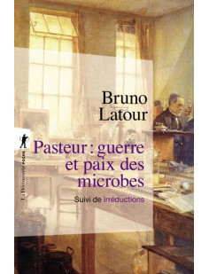 Pasteur : guerre et paix des microbes, suivi de irréductions - nouvelle édition