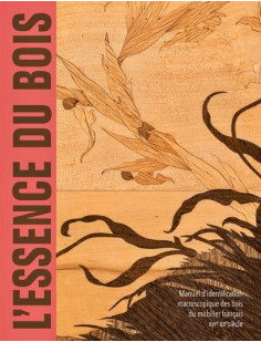 L'essence du bois - manuel d'identification macroscopique des bois du mobilier français - xvie-xxe s