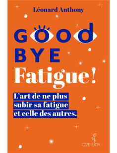 Goodbye fatigue ! l'art de ne plus subir sa fatigue et celle des autres