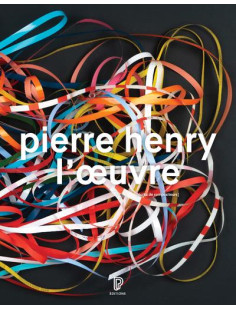 Pierre henry - l'oeuvre : catalogue illustré opus et musiques d'application, 1945-2017