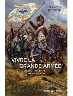 Vivre la grande armée. etre soldat au temps de napoléon