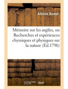 Memoire sur les argiles, ou recherches et experiences chymiques et physiques - la nature des terres