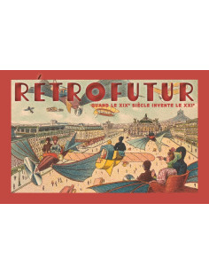 Rétrofutur - quand le xixe siècle invente le xxie