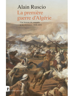 La première guerre d'algérie - une histoire de conquête et de résistance, 1830-1852