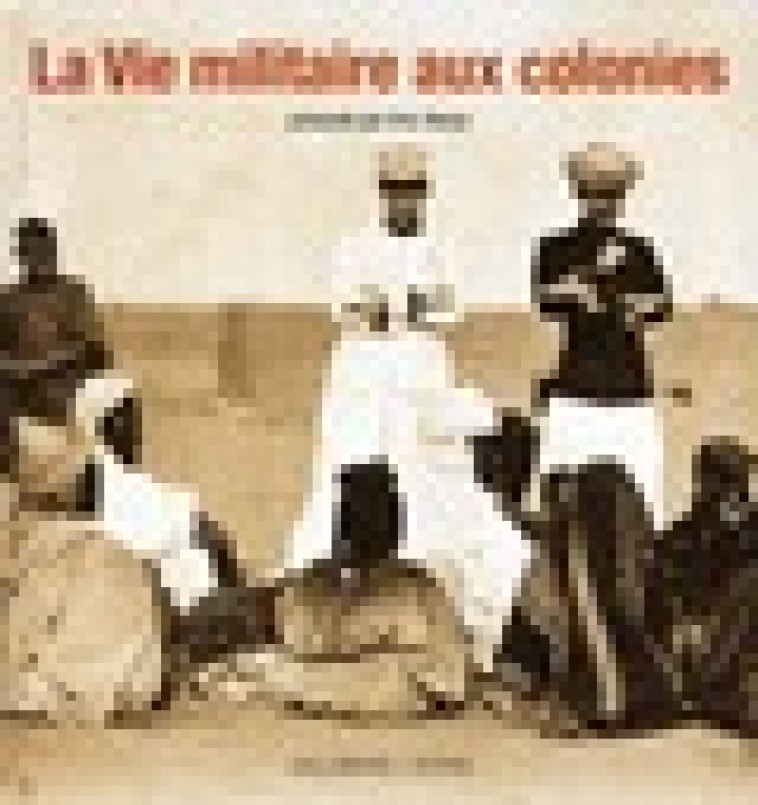 LA VIE MILITAIRE AUX COLONIES - DEROO ERIC - GALLIMARD