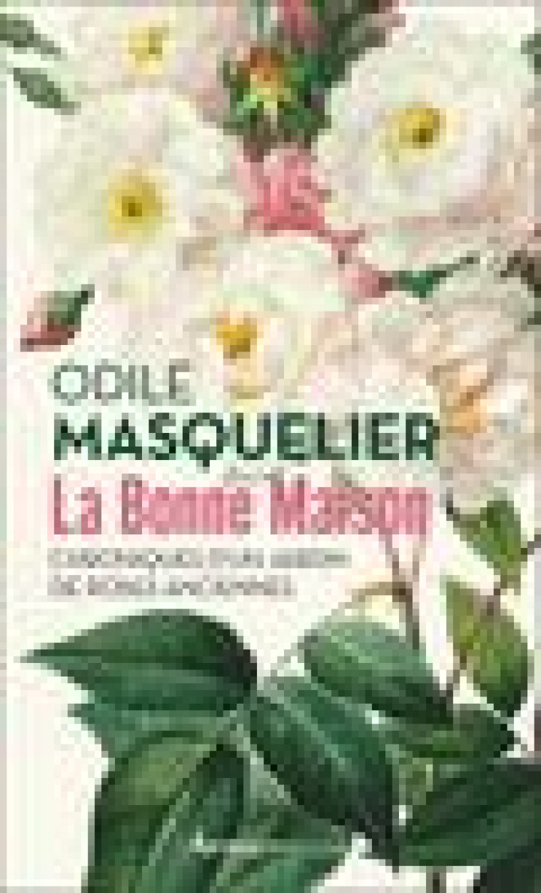 LA BONNE MAISON - CHRONIQUES D'UN JARDIN DE ROSES ANCIENNES - MASQUELIER ODILE - FLAMMARION