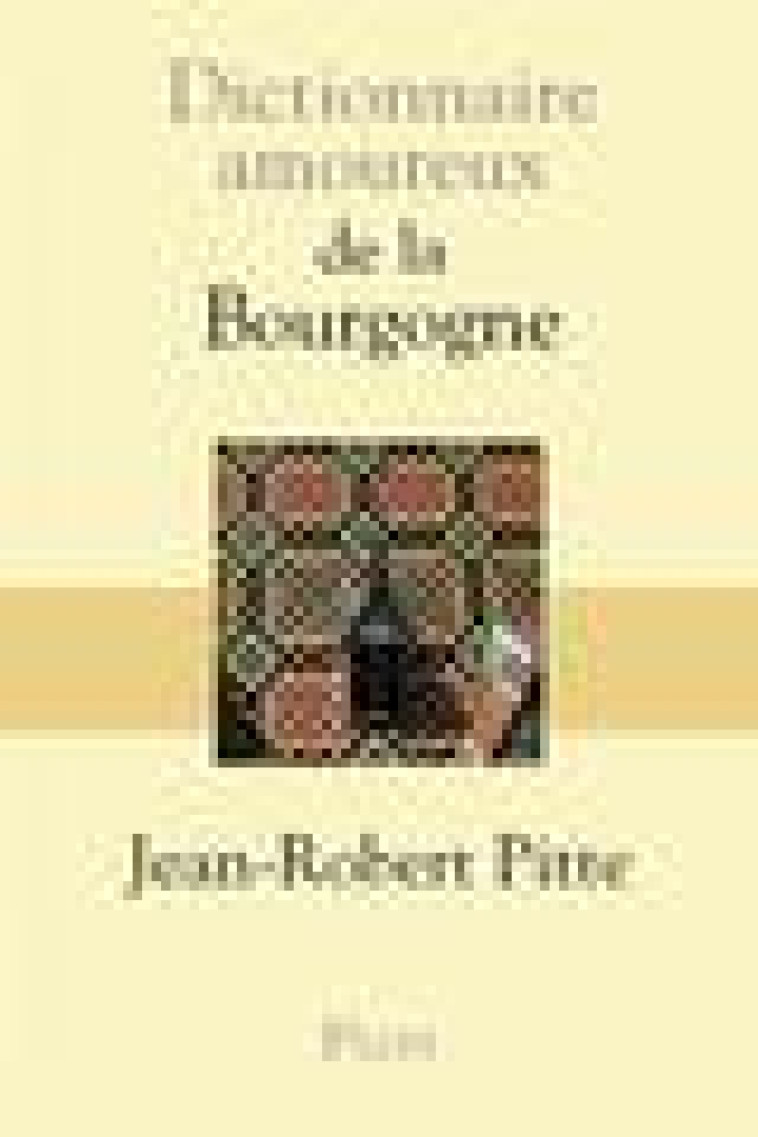 DICTIONNAIRE AMOUREUX DE LA BOURGOGNE - PITTE/BOULDOUYRE - Plon