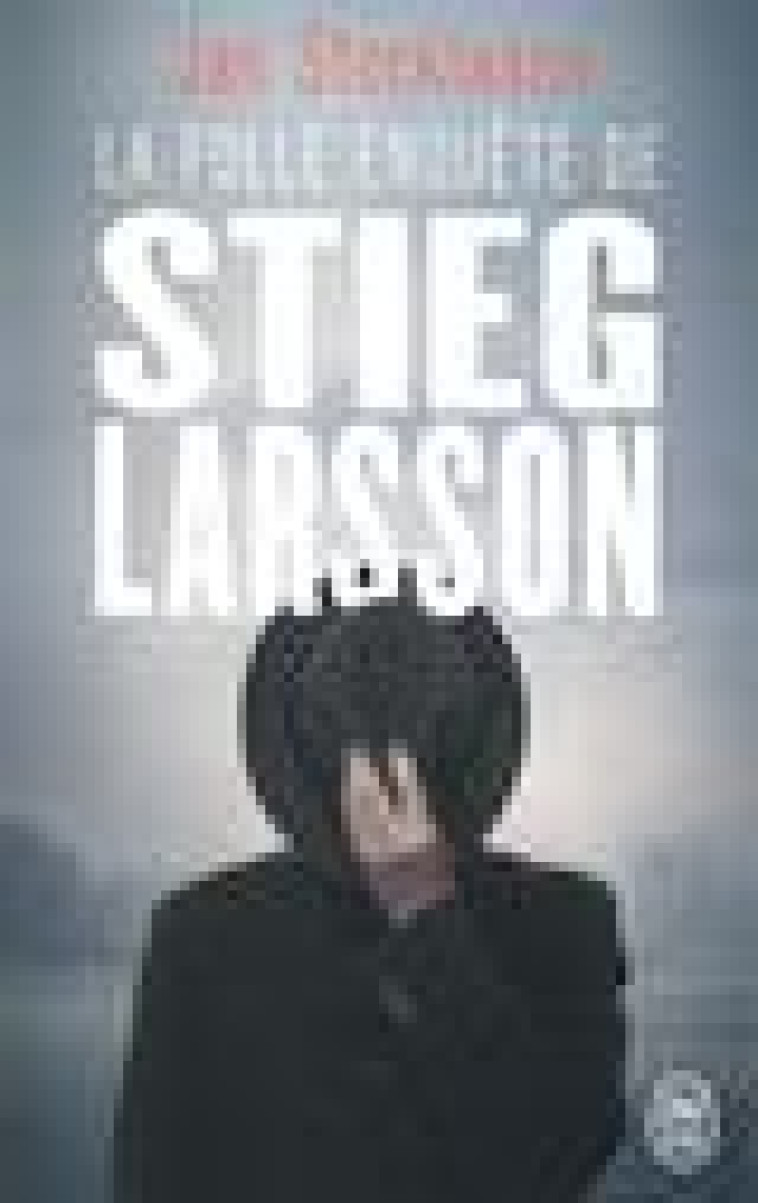 LA FOLLE ENQUETE DE STIEG LARSSON - SUR LA TRACE DES ASSASSINS D'OLOF PALME - STOCKLASSA JAN - J'AI LU