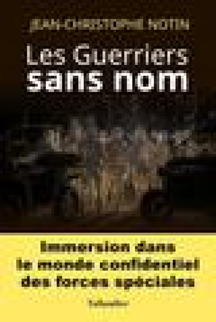 LES GUERRIERS SANS NOM - IMMERSION DANS LE MONDE CONFIDENTIEL DES FORCES SPECIALES - NOTIN J-C. - TALLANDIER