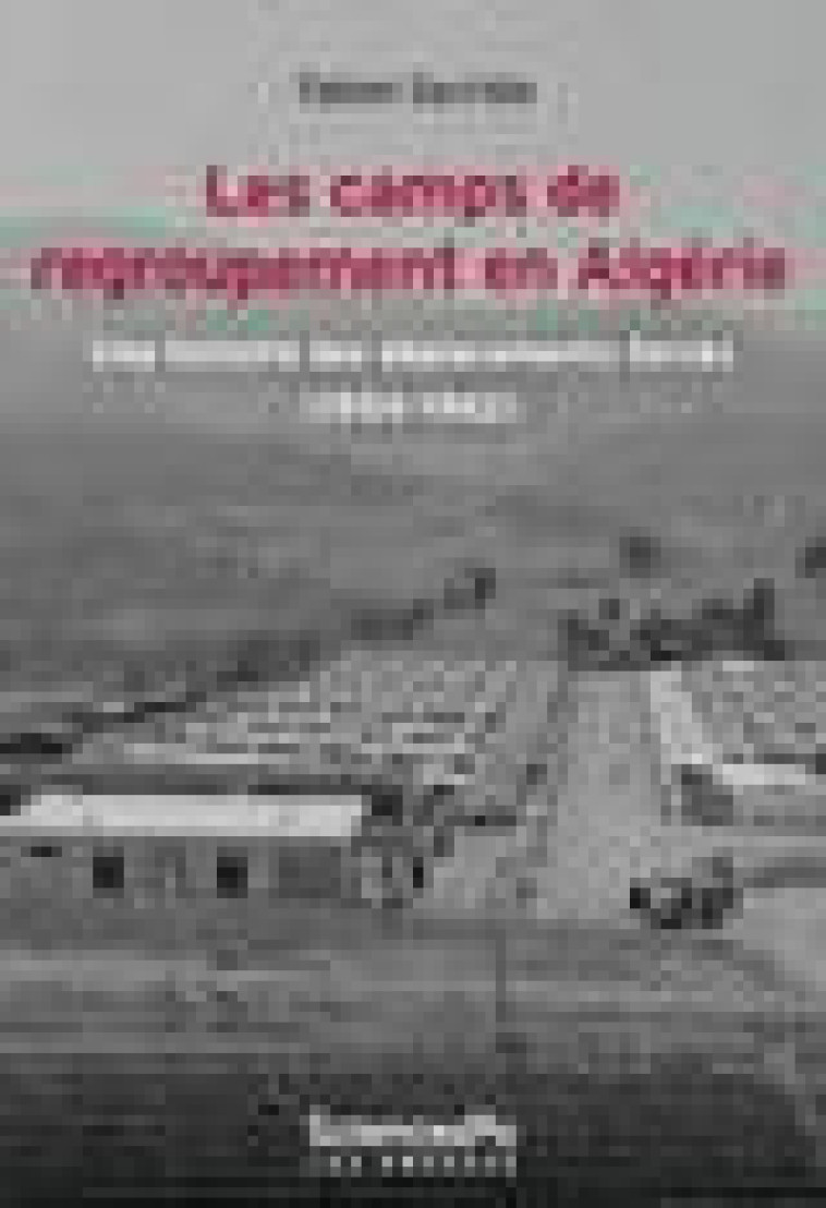 LES CAMPS DE REGROUPEMENT EN ALGERIE - UNE HISTOIRE DES DEPL - SACRISTE FABIEN - SCIENCES PO