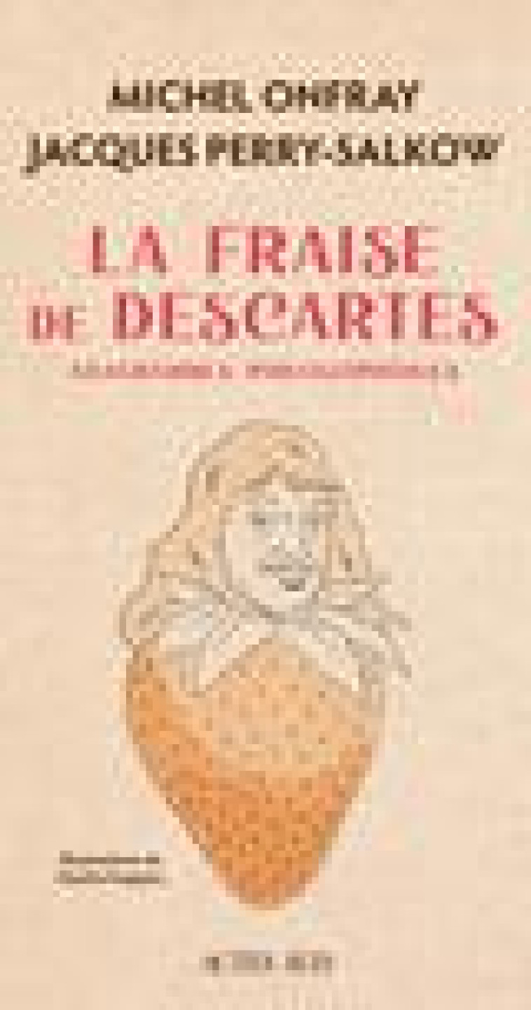 LA FRAISE DE DESCARTES - ANAGRAMMES PHILOSOPHIQUES - PERRY-SALKOW/ONFRAY - ACTES SUD