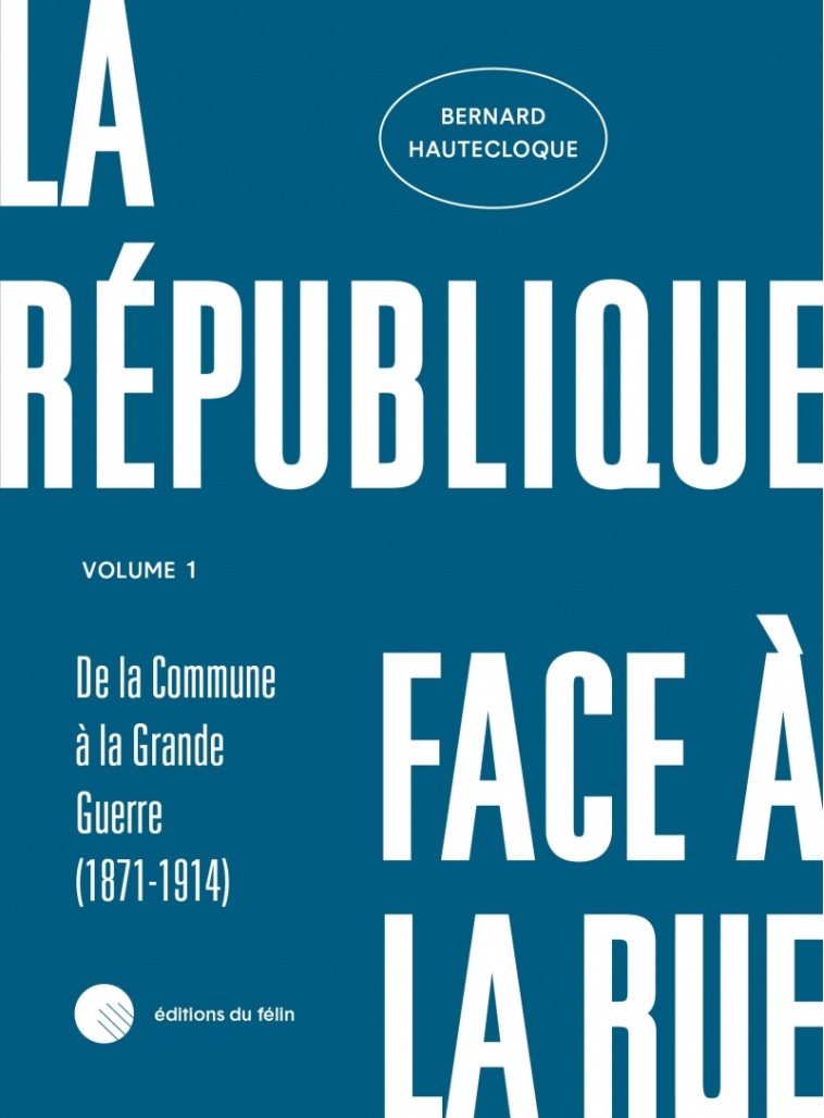 La République face à la rue - Volume 1 - (1871-1914) - Bernard Hautecloque - DU FELIN