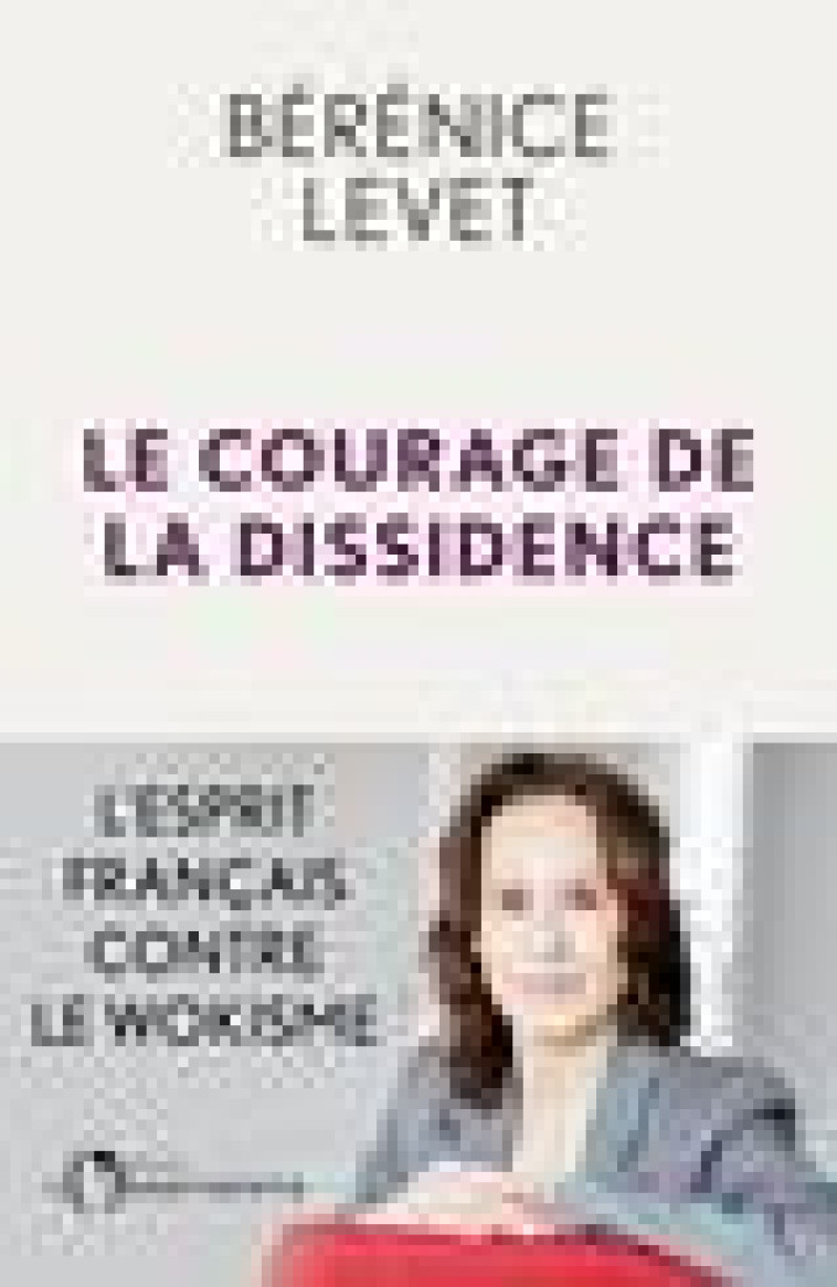 LE COURAGE DE LA DISSIDENCE - L'ESPRIT FRANCAIS CONTRE LE WOKISME - LEVET BERENICE - L'OBSERVATOIRE