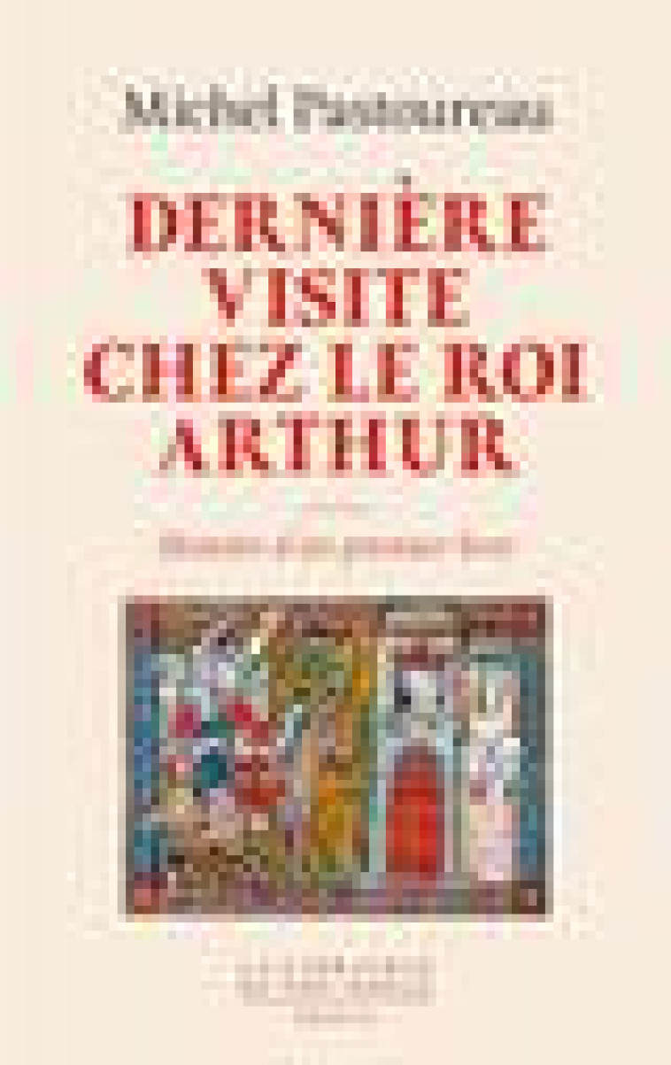 DERNIERE VISITE CHEZ LE ROI ARTHUR. HISTOIRE D'UN PREMIER LIVRE - PASTOUREAU MICHEL - SEUIL