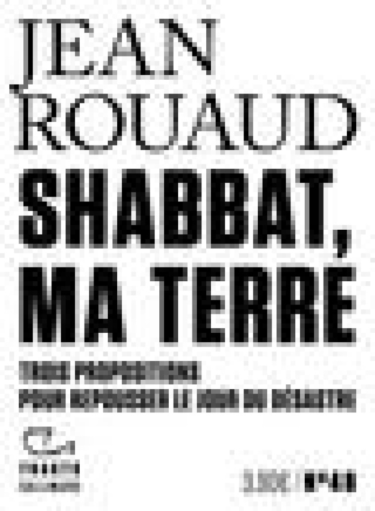 SHABBAT, MA TERRE - TROIS PROPOSITIONS POUR REPOUSSER LE JOUR DU DESASTRE - ROUAUD JEAN - GALLIMARD