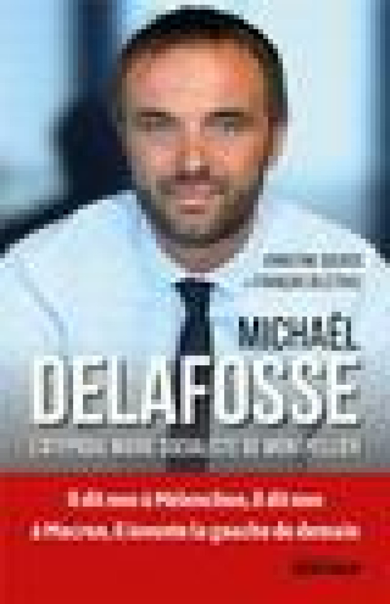 MICHAEL DELAFOSSE - L'ATYPIQUE MAIRE SOCIALISTE DE MONTPELLIER - DUCROS/DELETRAZ - DU ROCHER