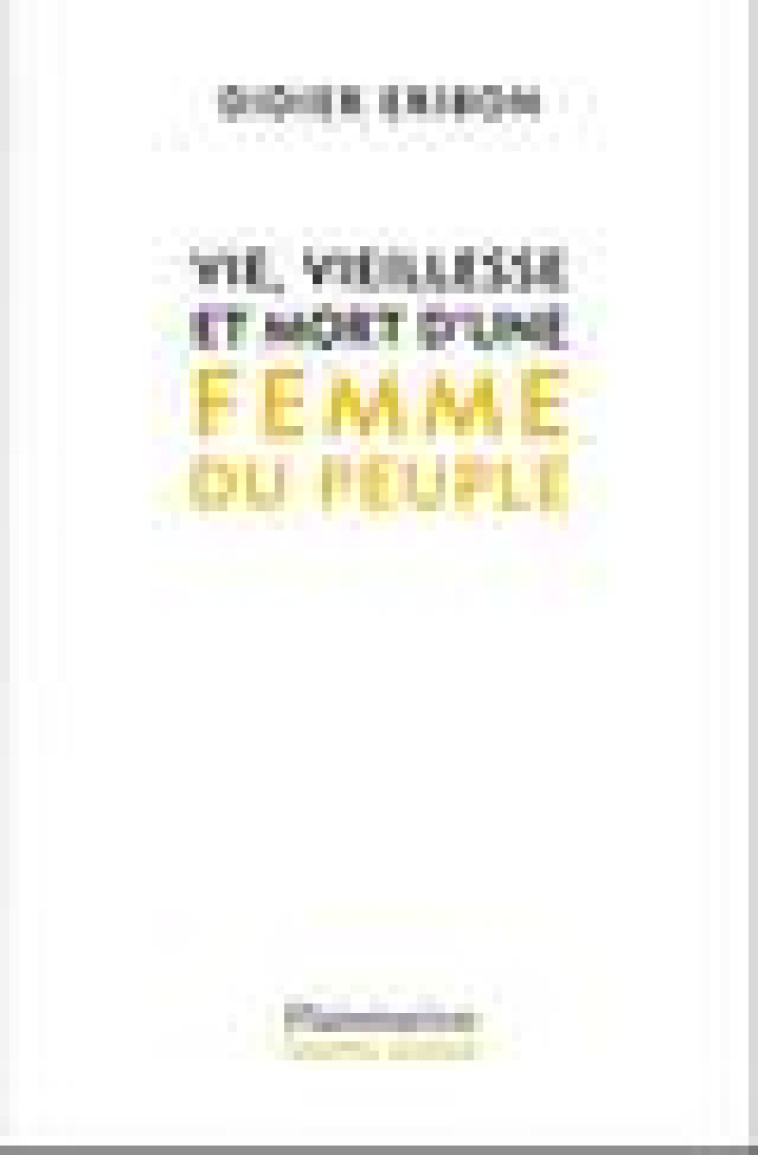 VIE, VIEILLESSE ET MORT D'UNE FEMME DU PEUPLE - ERIBON DIDIER - FLAMMARION