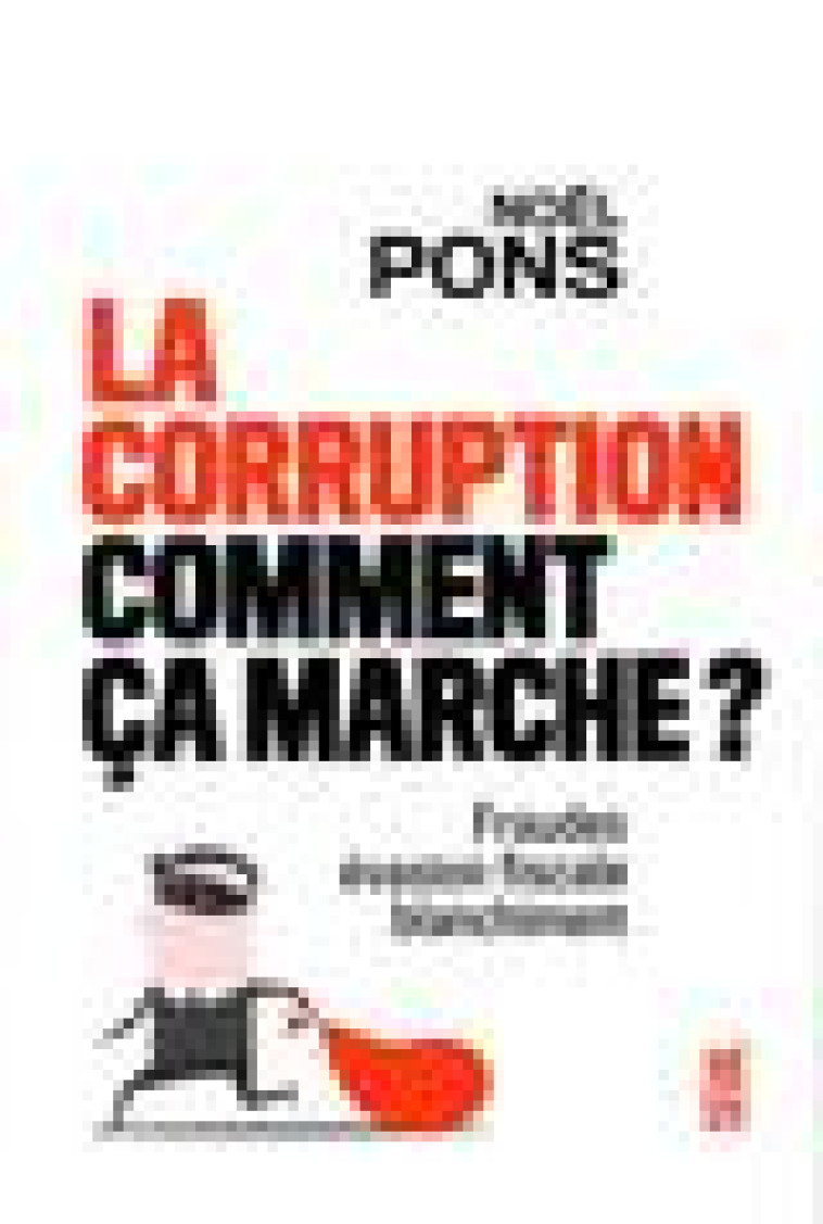 LA CORRUPTION, COMMENT CA MARCHE ? - FRAUDE, EVASION FISCALE, BLANCHIMENT - PONS NOEL - SEUIL