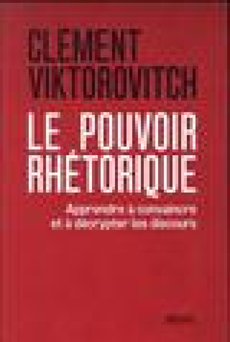 LE POUVOIR RHETORIQUE - APPRENDRE A CONVAINCRE ET A DECRYPTER LES DISCOURS - VIKTOROVITCH CLEMENT - SEUIL