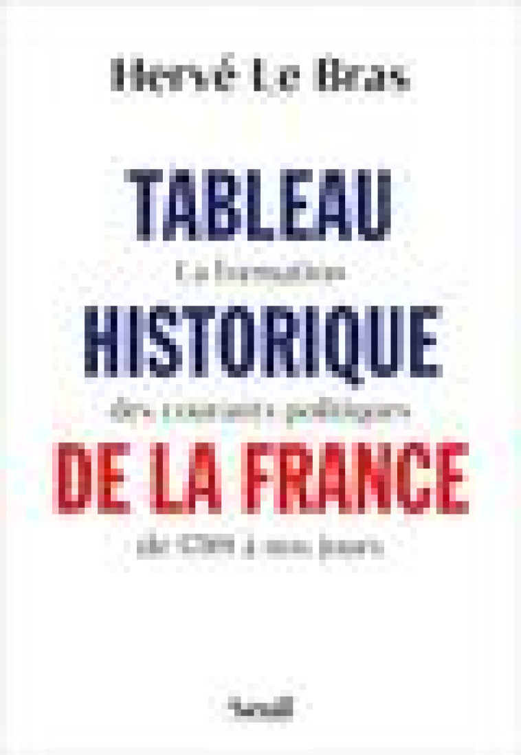 TABLEAU HISTORIQUE DE LA FRANCE - LA FORMATION DES COURANTS POLITIQUES DE 1789 A NOS JOURS - LE BRAS HERVE - SEUIL