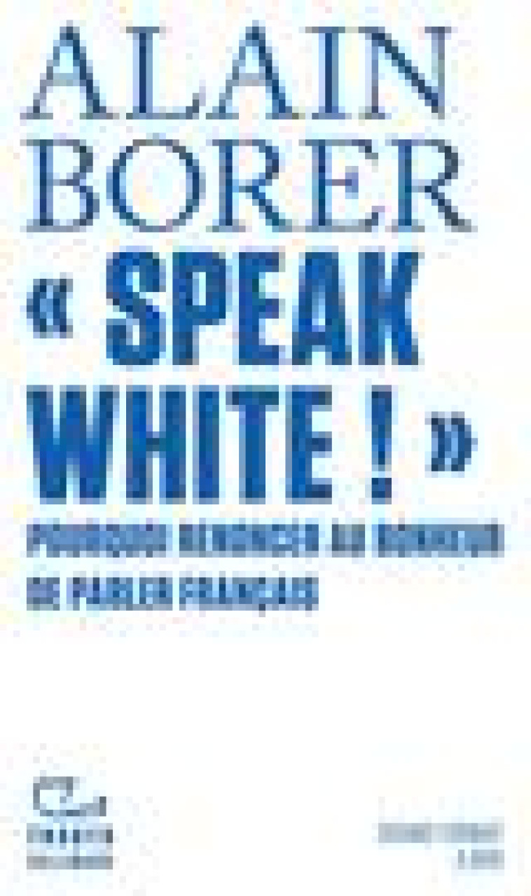 SPEAK WHITE ! - POURQUOI RENONCER AU BONHEUR DE PARLER FRANCAIS ? - BORER ALAIN - GALLIMARD