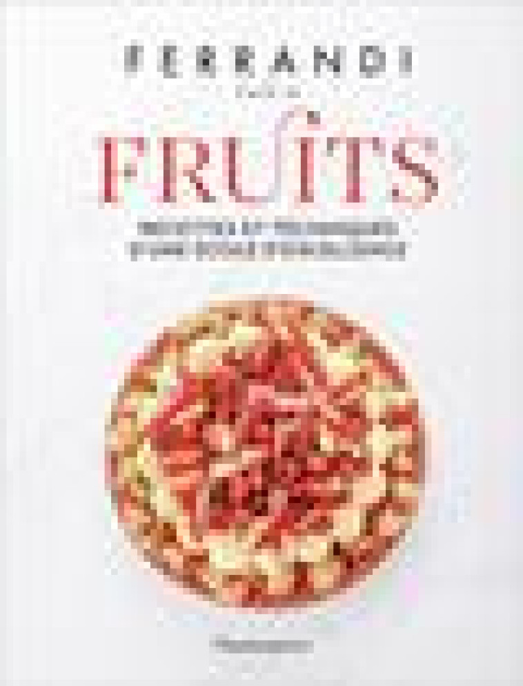 FERRANDI PARIS - FRUITS - RECETTES ET TECHNIQUES D-UNE ECOLE D-EXCELLENCE - FERRANDI PARIS - FLAMMARION