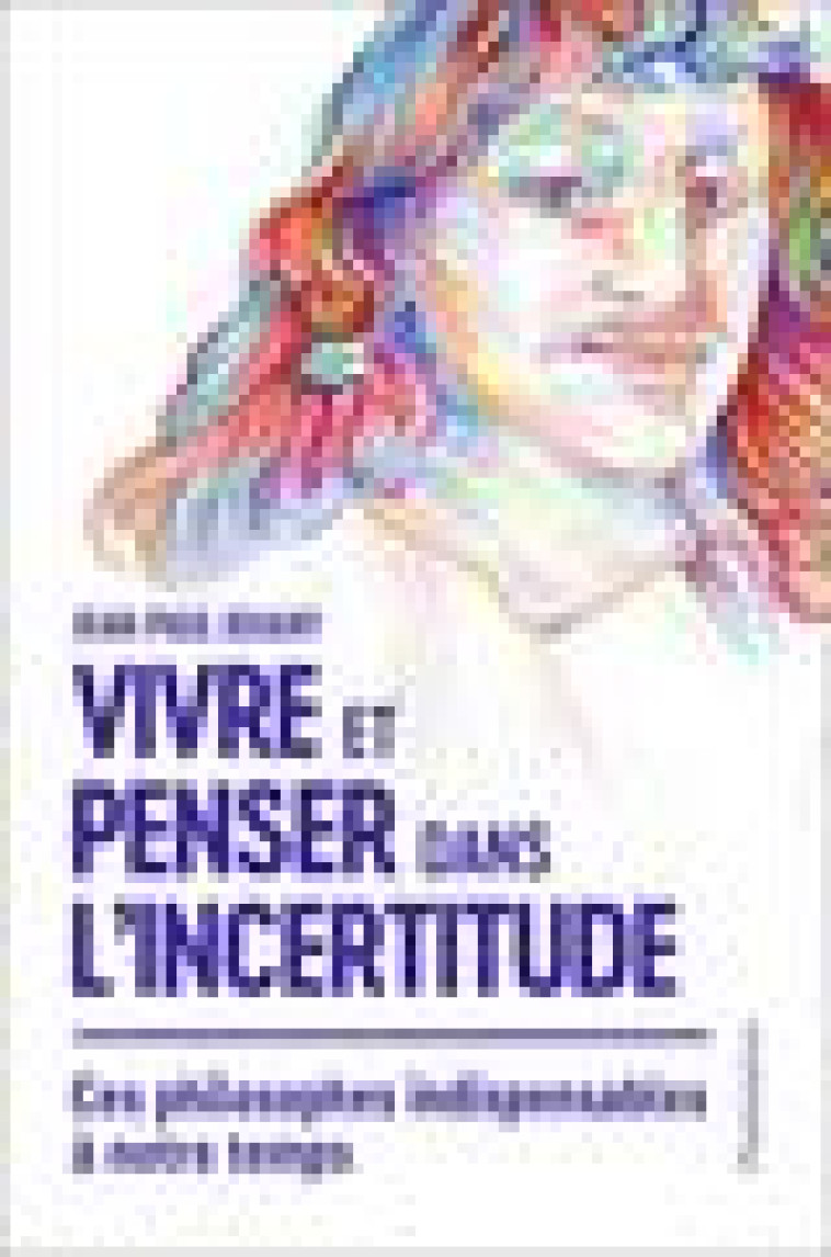 VIVRE ET PENSER DANS L-INCERTITUDE - CES PHILOSOPHES INDISPENSABLES A NOTRE TEMPS - JOUARY JEAN-PAUL - FLAMMARION