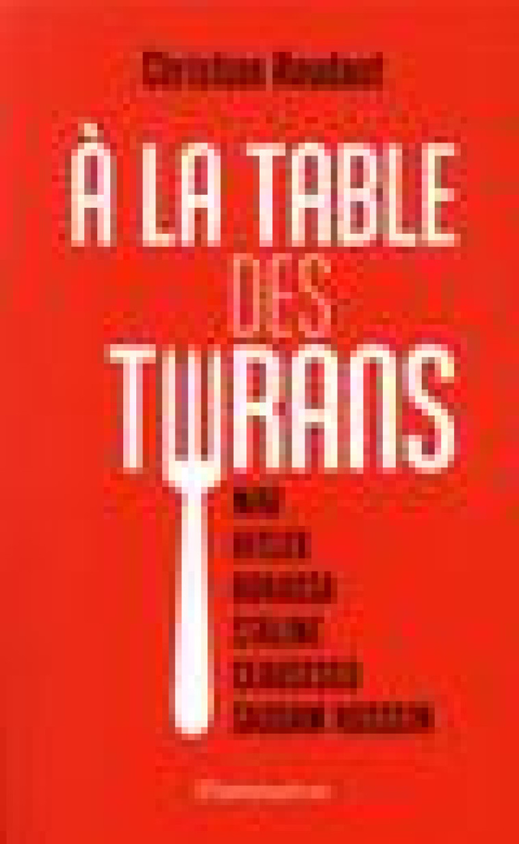 A LA TABLE DES TYRANS - MAO, HITLER, BOKASSA, STALINE, CEAUSESCU, SADDAM HUSSEIN - ROUDAUT CHRISTIAN - FLAMMARION