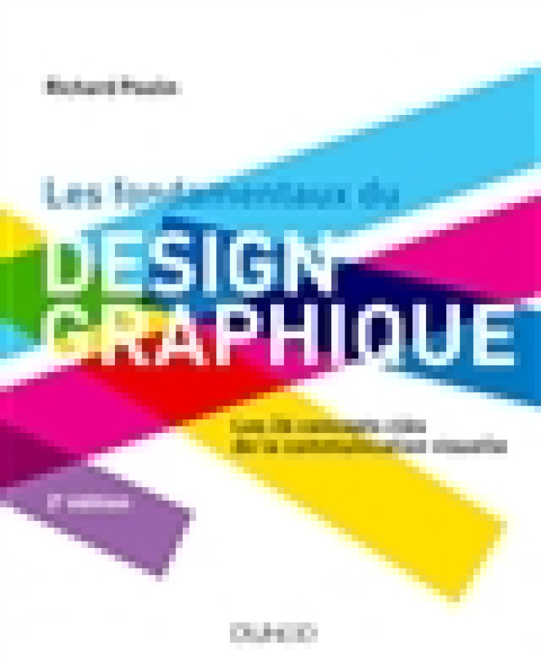 LES FONDAMENTAUX DU DESIGN GRAPHIQUE - LES 26 CONCEPTS CLES DE LA COMMUNICATION VISUELLE / 300 REALI - POULIN RICHARD - DUNOD