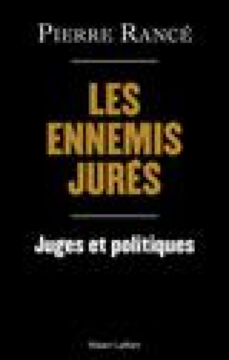 LES ENNEMIS JURES - JUGES ET POLITIQUES - RANCE PIERRE - ROBERT LAFFONT