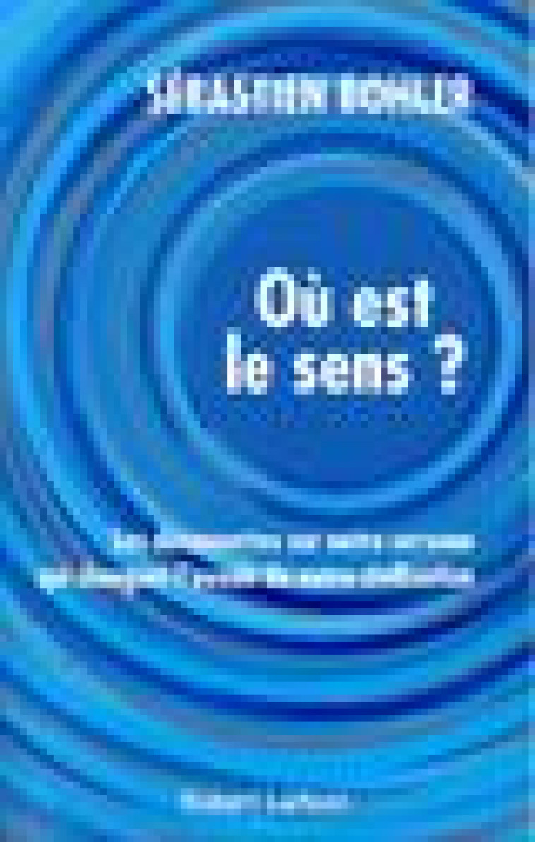 OU EST LE SENS ? - LES DECOUVERTES SUR NOTRE CERVEAU QUI CHANGENT L-AVENIR DE NOTRE CIVILISATION - BOHLER SEBASTIEN - ROBERT LAFFONT