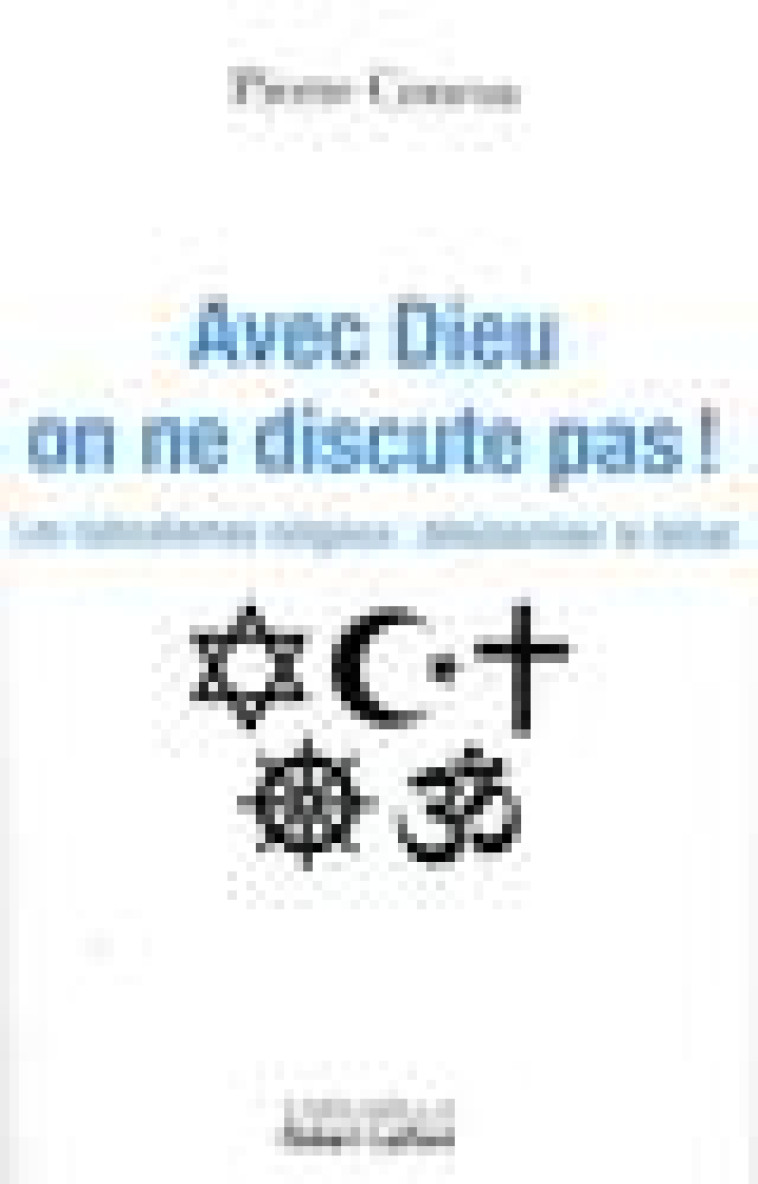 AVEC DIEU, ON NE DISCUTE PAS ! - LES RADICALISMES RELIGIEUX : DESISLAMISER LE DEBAT - CONESA PIERRE - ROBERT LAFFONT