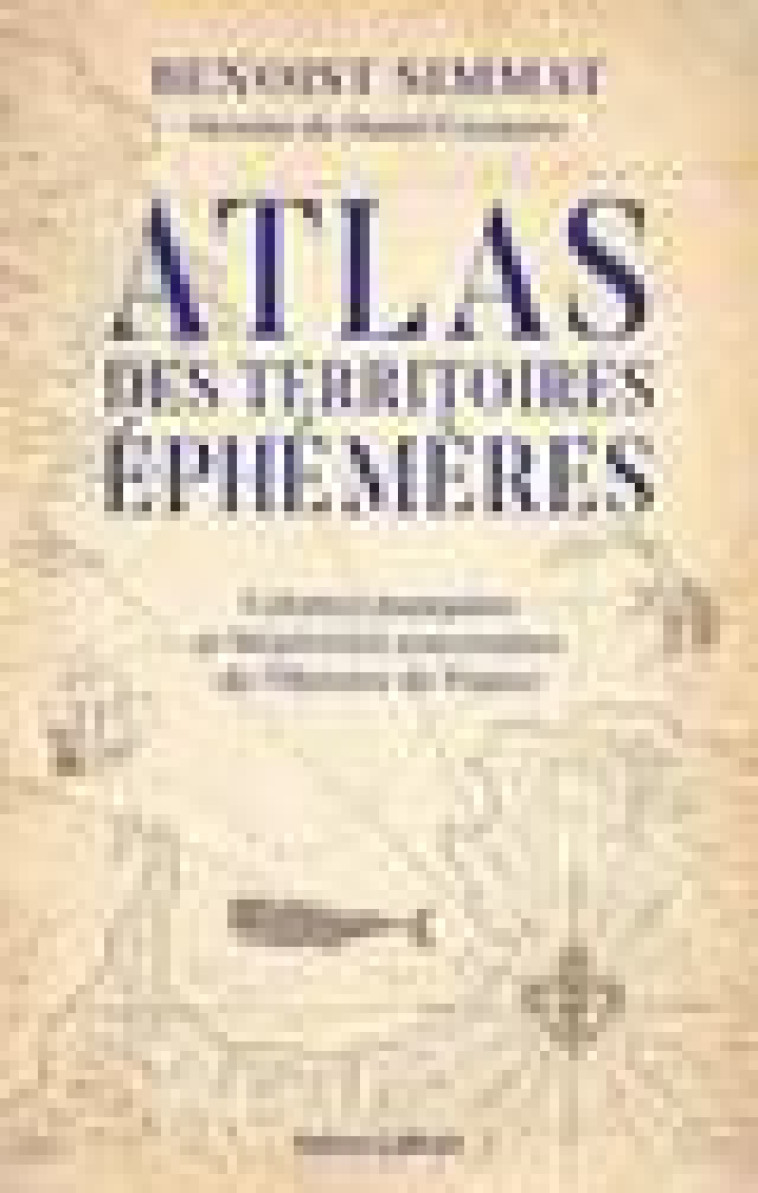 ATLAS DES TERRITOIRES EPHEMERES-COLONIES MANQUEES ET BIZARRERIES SOUVERAINES DE L-HISTOIRE DE FRANCE - SIMMAT/CASANAVE - ROBERT LAFFONT