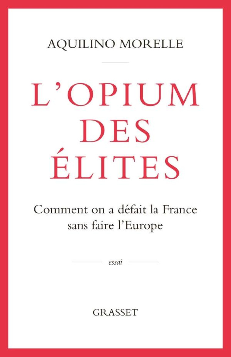 L-OPIUM DES ELITES - COMMENT ON A DEFAIT LA FRANCE SANS FAIRE L-EUROPE - MORELLE AQUILINO - GRASSET