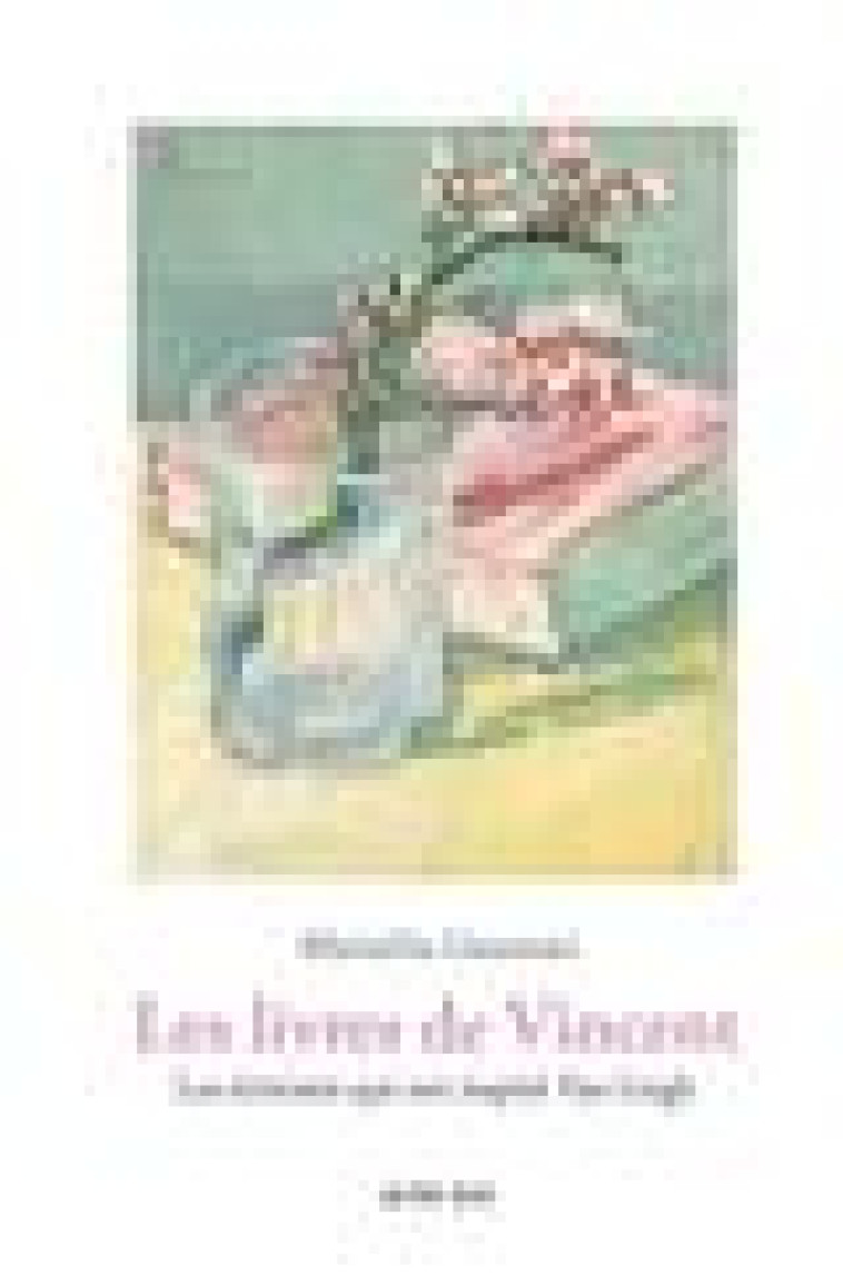 LES LIVRES DE VINCENT - LES ECRIVAINS QUI ONT INSPIRE VAN GOGH - GUZZONI MARIELLA - ACTES SUD