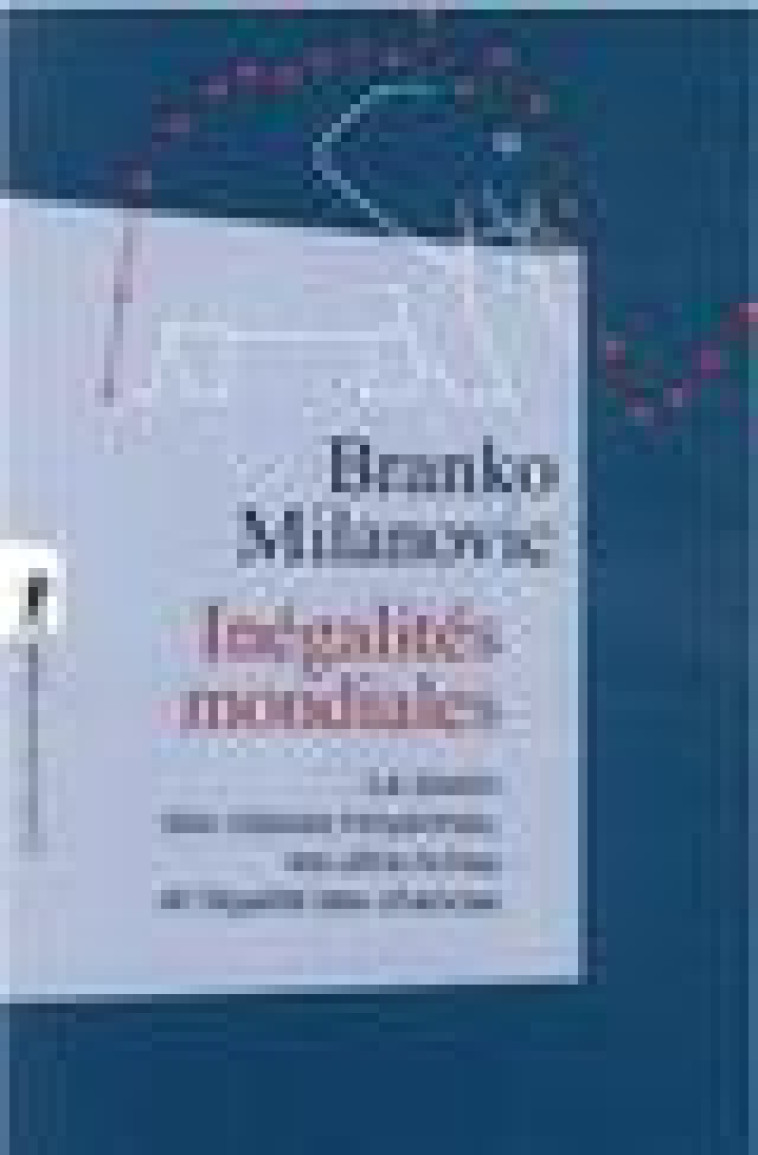 INEGALITES MONDIALES - LE DESTIN DES CLASSES MOYENNES, LES ULTRA-RICHES ET L-EGALITE DES CHANCES - MILANOVIC/PIKETTY - LA DECOUVERTE