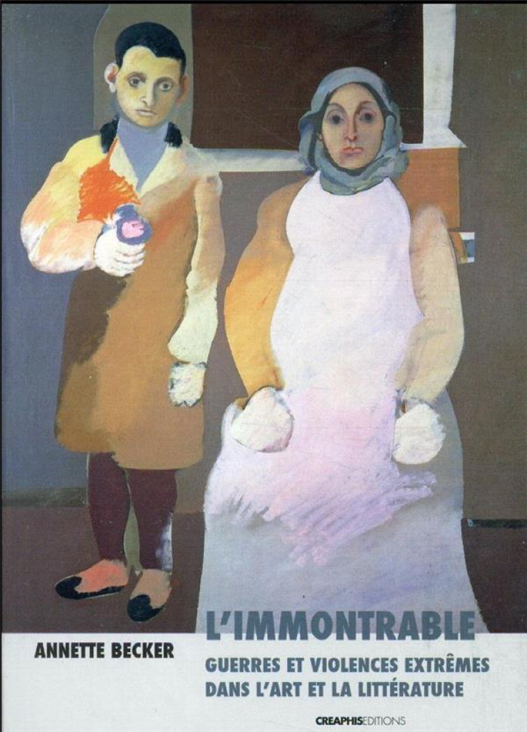 L-IMMONTRABLE - DES GUERRES ET DES VIOLENCES EXTREMES DANS L-ART ET LA LITTERATURE - BECKER ANNETTE - CREAPHIS