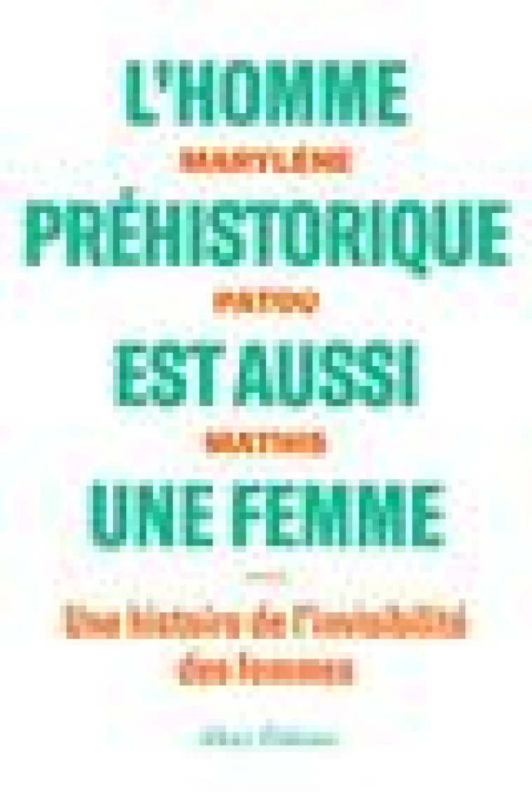 L-HOMME PREHISTORIQUE EST AUSSI UNE FEMME - UNE HISTOIRE DE L-INVISIBILITE DES FEMMES - PATOU-MATHIS M. - ALLARY