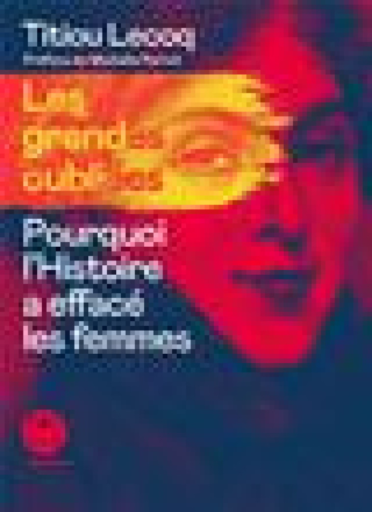 LES GRANDES OUBLIEES - POURQUOI L-HISTOIRE A EFFACE LES FEMMES - LECOQ TITIOU - ICONOCLASTE