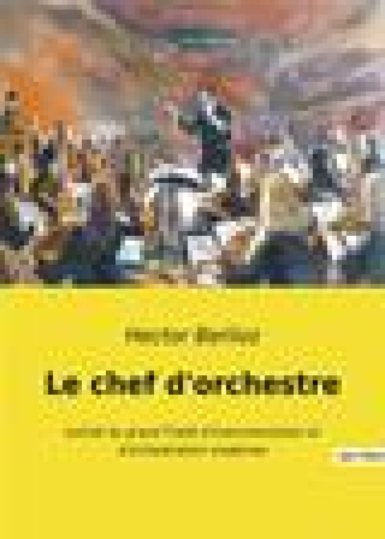 LE CHEF D-ORCHESTRE - EXTRAIT DU GRAND TRAITE D-INSTRUMENTATION ET D-ORCHESTRATION MODERNES - BERLIOZ HECTOR - CULTUREA