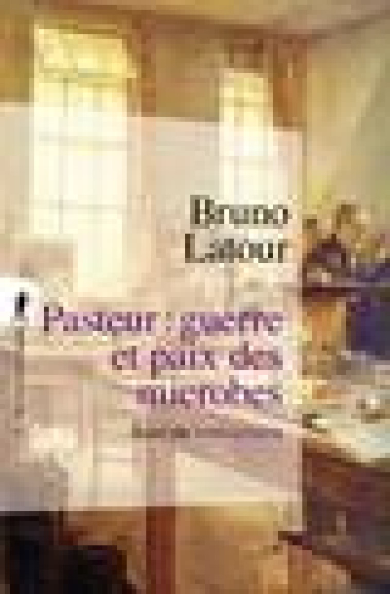 PASTEUR : GUERRE ET PAIX DES MICROBES, SUIVI DE IRREDUCTIONS - NOUVELLE EDITION - LATOUR BRUNO - LA DECOUVERTE