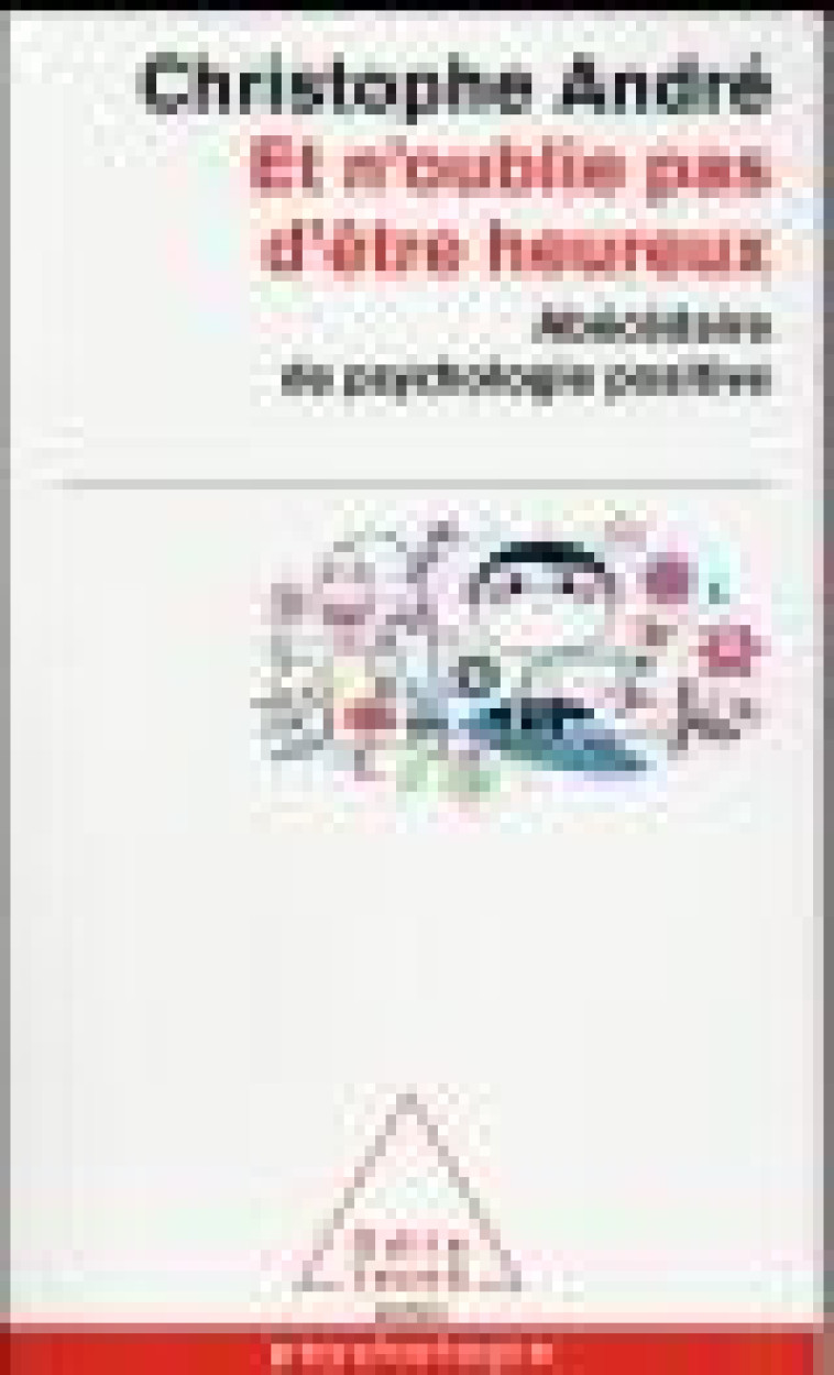 ET N-OUBLIE PAS D-ETRE HEUREUX - ABECEDAIRE DE LA PSYCHOLOGIE POSITIVE - ANDRE CHRISTOPHE - O. Jacob