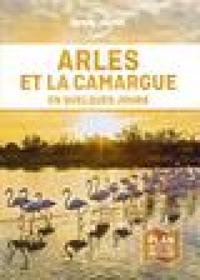 ARLES ET LA CAMARGUE EN QUELQUES JOURS 1ED - LONELY PLANET FR - LONELY PLANET