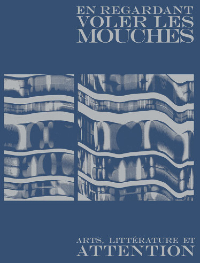 En regardant voler les mouches - Art, littérature et attenti - Natacha ALLET, Daniele CARLUCCIO, Martina DÌAZ, Nolwenn MÉGARD, Annick Morard, Isabelle PITTELOUD, Jean-Philippe RIMANN - LA BACONNIERE