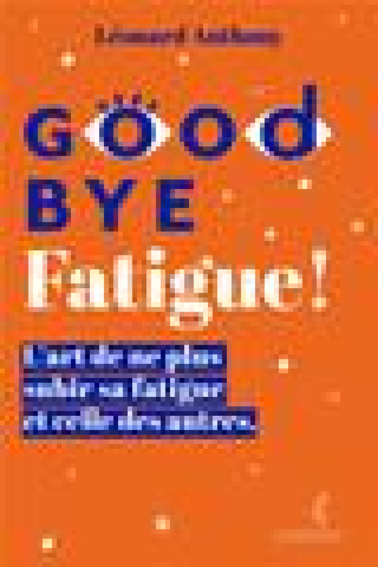 GOODBYE FATIGUE ! L-ART DE NE PLUS SUBIR SA FATIGUE ET CELLE DES AUTRES - ANTHONY - OVERJOY